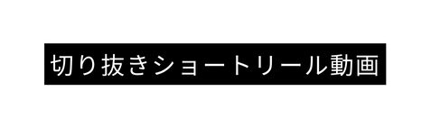 切り抜きショートリール動画