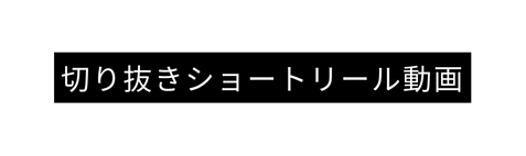 切り抜きショートリール動画